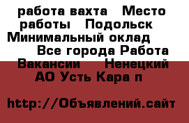 работа.вахта › Место работы ­ Подольск › Минимальный оклад ­ 36 000 - Все города Работа » Вакансии   . Ненецкий АО,Усть-Кара п.